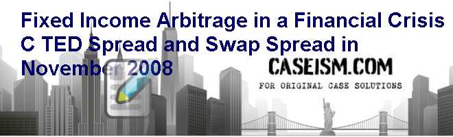 Fixed Income Arbitrage in a Financial Crisis (C): TED Spread and Swap Spread in November 2008 Case Solution Fixed Income Arbitrage in a Financial Crisis (C): TED Spread and Swap Spread in November 2008 Case Solution